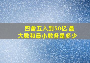 四舍五入到50亿 最大数和最小数各是多少